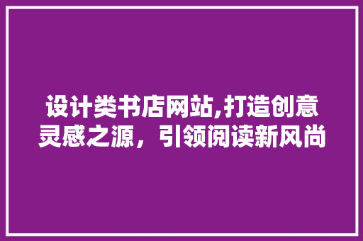 设计类书店网站,打造创意灵感之源，引领阅读新风尚