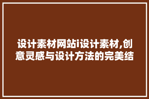 设计素材网站i设计素材,创意灵感与设计方法的完美结合