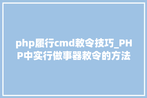 php履行cmd敕令技巧_PHP中实行做事器敕令的方法