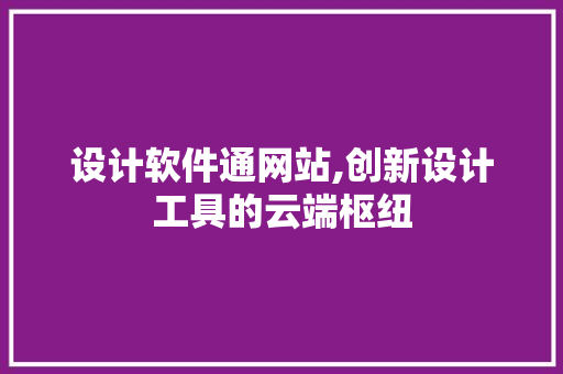 设计软件通网站,创新设计工具的云端枢纽