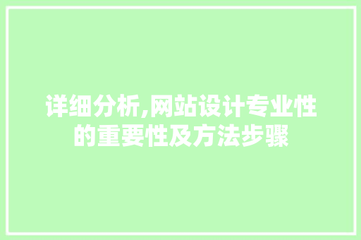 详细分析,网站设计专业性的重要性及方法步骤