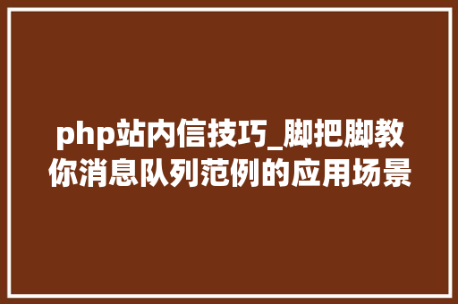 php站内信技巧_脚把脚教你消息队列范例的应用场景到底有哪些