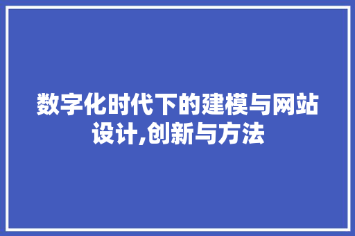 数字化时代下的建模与网站设计,创新与方法