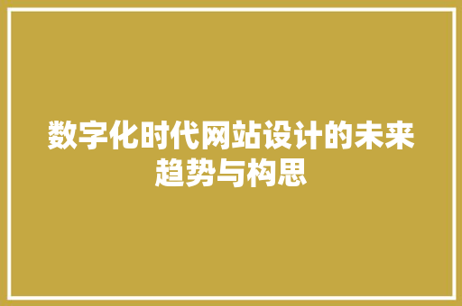 数字化时代网站设计的未来趋势与构思