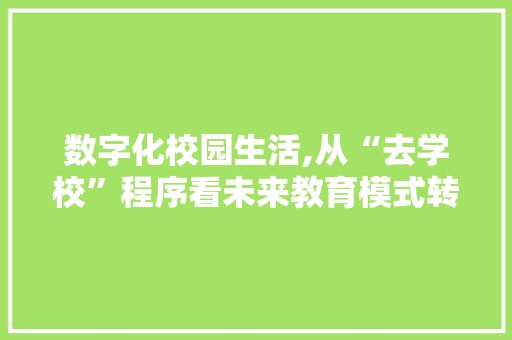 数字化校园生活,从“去学校”程序看未来教育模式转型