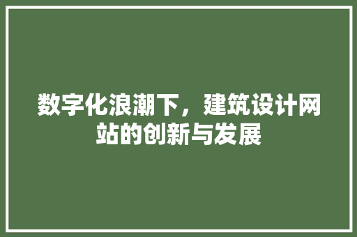 数字化浪潮下，建筑设计网站的创新与发展