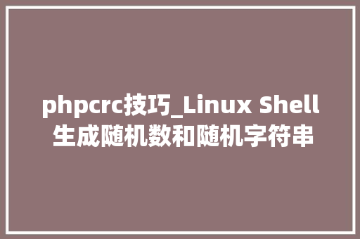 phpcrc技巧_Linux Shell 生成随机数和随机字符串