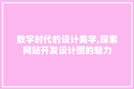 数字时代的设计美学,探索网站开发设计图的魅力