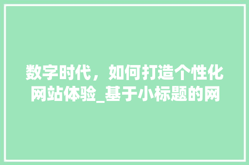 数字时代，如何打造个性化网站体验_基于小标题的网站设计讨论