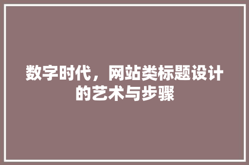 数字时代，网站类标题设计的艺术与步骤