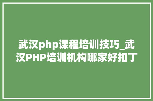武汉php课程培训技巧_武汉PHP培训机构哪家好扣丁私塾PHP培训