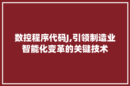 数控程序代码J,引领制造业智能化变革的关键技术