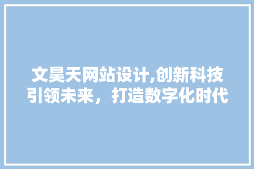 文昊天网站设计,创新科技引领未来，打造数字化时代的视觉盛宴