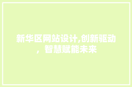 新华区网站设计,创新驱动，智慧赋能未来