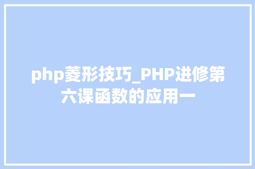 php菱形技巧_PHP进修第六课函数的应用一