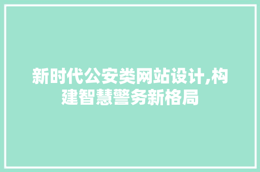 新时代公安类网站设计,构建智慧警务新格局