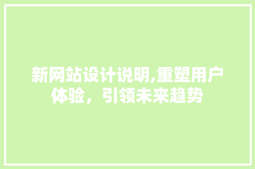 新网站设计说明,重塑用户体验，引领未来趋势