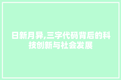 日新月异,三字代码背后的科技创新与社会发展 日新月异,三字代码背后的科技创新与社会发展 网站建设