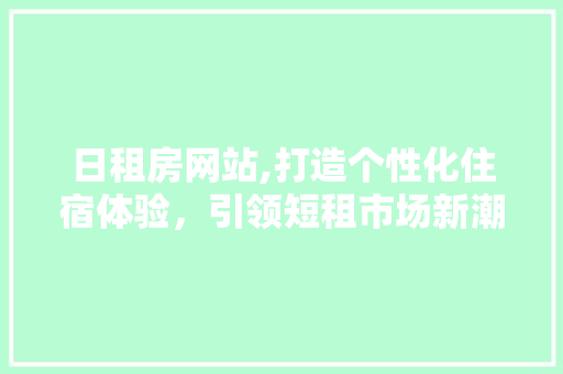 日租房网站,打造个性化住宿体验，引领短租市场新潮流