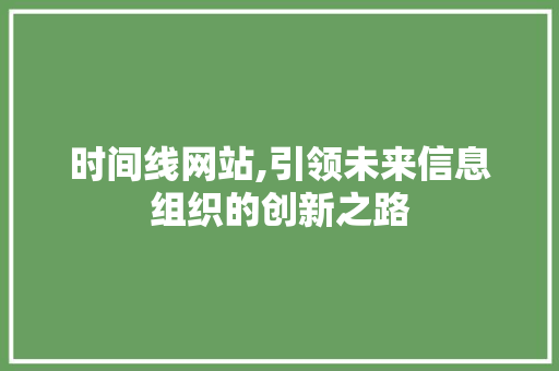 时间线网站,引领未来信息组织的创新之路 时间线网站,引领未来信息组织的创新之路 Web前端