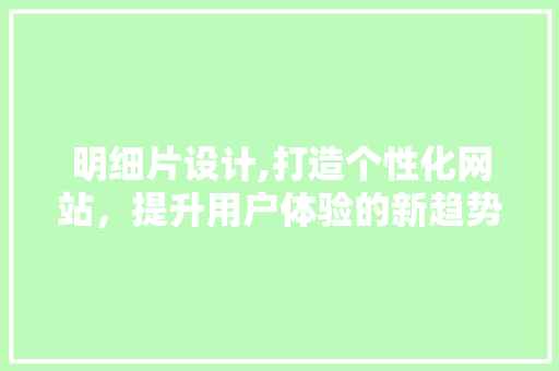 明细片设计,打造个性化网站，提升用户体验的新趋势