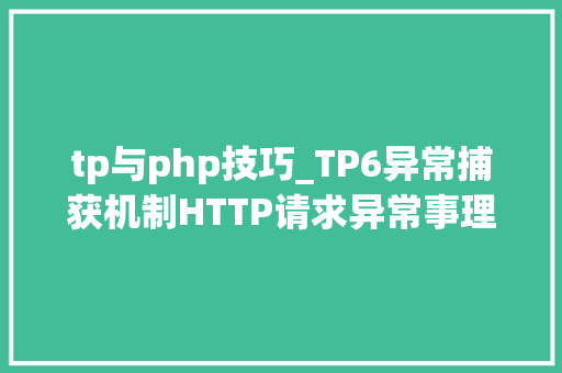 tp与php技巧_TP6异常捕获机制HTTP请求异常事理解析常见问题分享