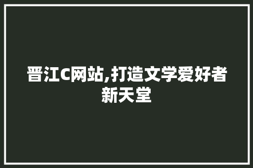 晋江C网站,打造文学爱好者新天堂 晋江C网站,打造文学爱好者新天堂 PHP教程
