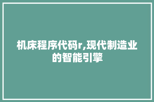 机床程序代码r,现代制造业的智能引擎
