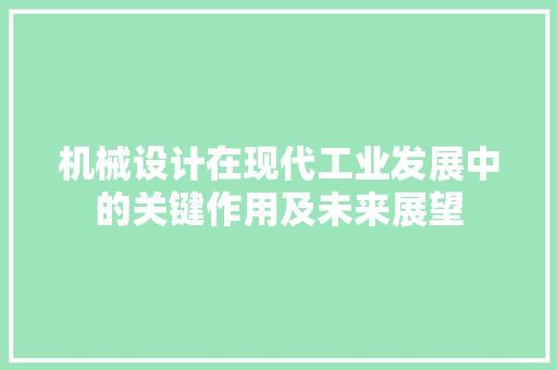 机械设计在现代工业发展中的关键作用及未来展望