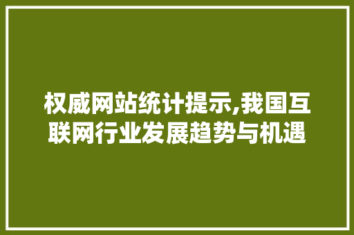 权威网站统计提示,我国互联网行业发展趋势与机遇