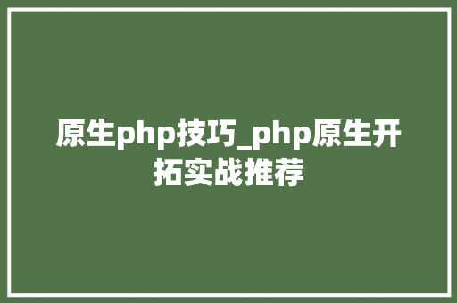 原生php技巧_php原生开拓实战推荐