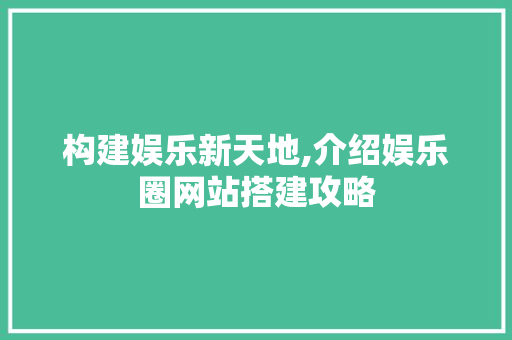 构建娱乐新天地,介绍娱乐圈网站搭建攻略