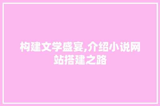 构建文学盛宴,介绍小说网站搭建之路