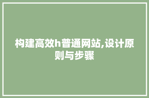 构建高效h普通网站,设计原则与步骤
