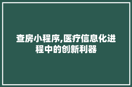 查房小程序,医疗信息化进程中的创新利器