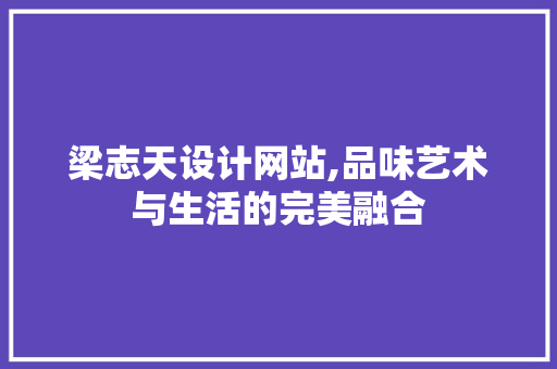 梁志天设计网站,品味艺术与生活的完美融合