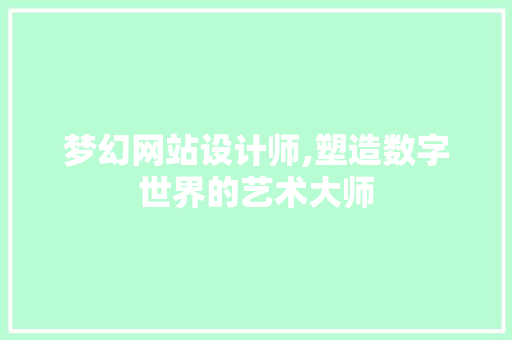 梦幻网站设计师,塑造数字世界的艺术大师