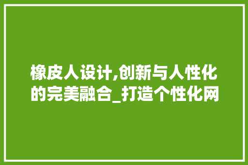 橡皮人设计,创新与人性化的完美融合_打造个性化网站新趋势