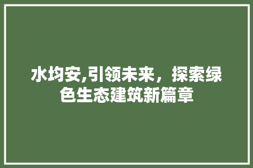 水均安,引领未来，探索绿色生态建筑新篇章