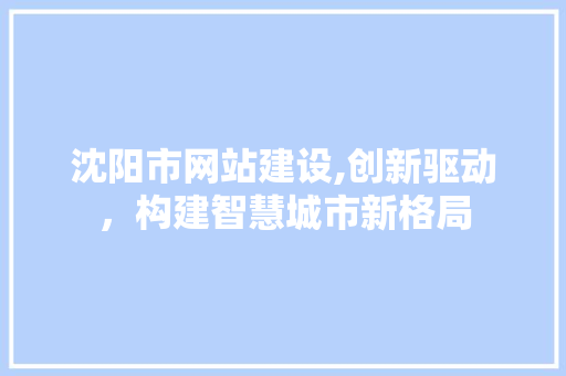 沈阳市网站建设,创新驱动，构建智慧城市新格局