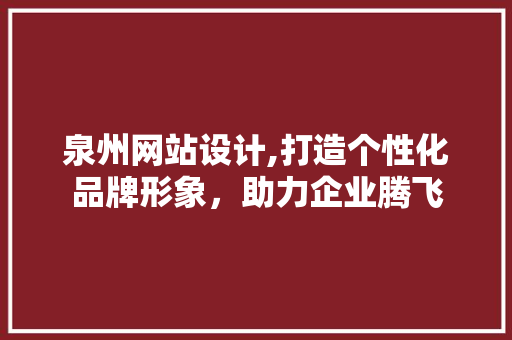 泉州网站设计,打造个性化品牌形象，助力企业腾飞