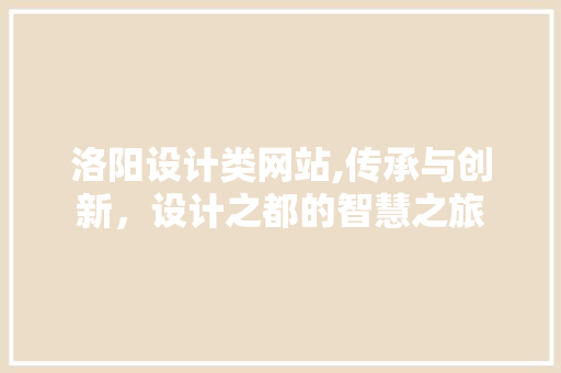 洛阳设计类网站,传承与创新，设计之都的智慧之旅