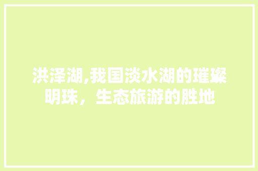 洪泽湖,我国淡水湖的璀璨明珠，生态旅游的胜地