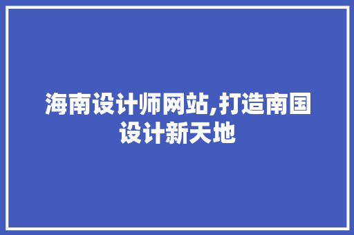 海南设计师网站,打造南国设计新天地