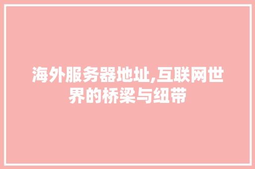 海外服务器地址,互联网世界的桥梁与纽带