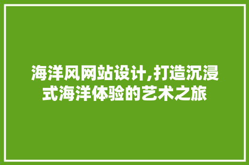 海洋风网站设计,打造沉浸式海洋体验的艺术之旅