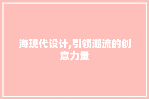 海现代设计,引领潮流的创意力量