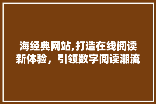 海经典网站,打造在线阅读新体验，引领数字阅读潮流