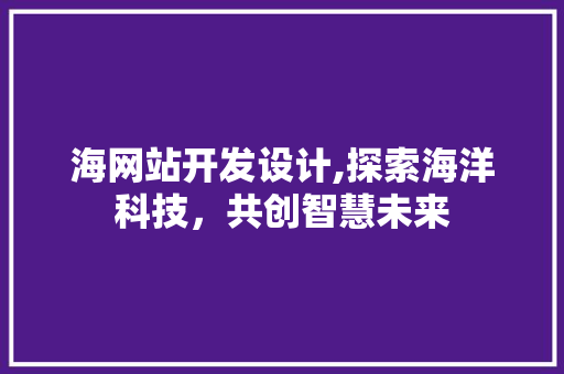 海网站开发设计,探索海洋科技，共创智慧未来