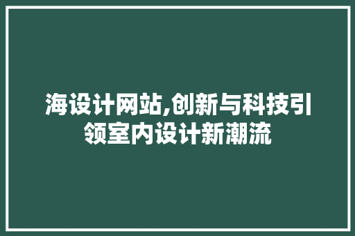 海设计网站,创新与科技引领室内设计新潮流